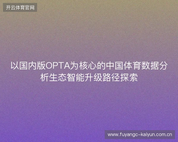 以国内版OPTA为核心的中国体育数据分析生态智能升级路径探索
