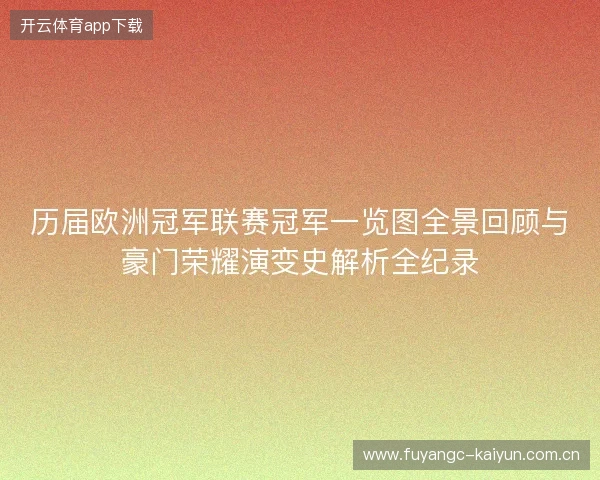 历届欧洲冠军联赛冠军一览图全景回顾与豪门荣耀演变史解析全纪录