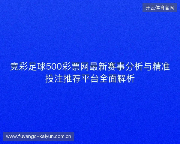 竞彩足球500彩票网最新赛事分析与精准投注推荐平台全面解析