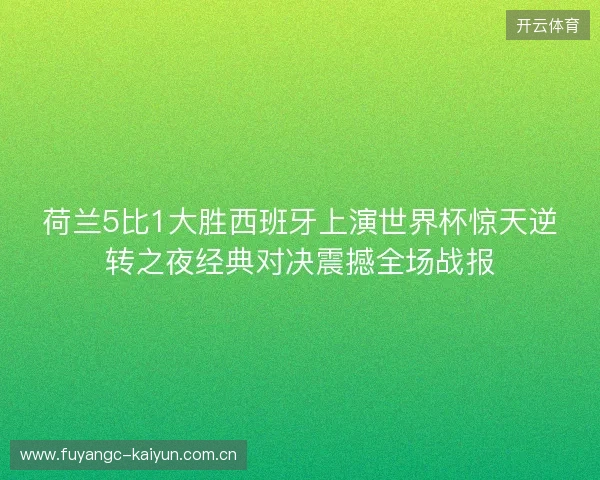 荷兰5比1大胜西班牙上演世界杯惊天逆转之夜经典对决震撼全场战报
