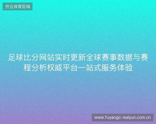 足球比分网站实时更新全球赛事数据与赛程分析权威平台一站式服务体验 足球比分网站实时更新全球赛事数据与赛程分析权威平台一站式服务体验