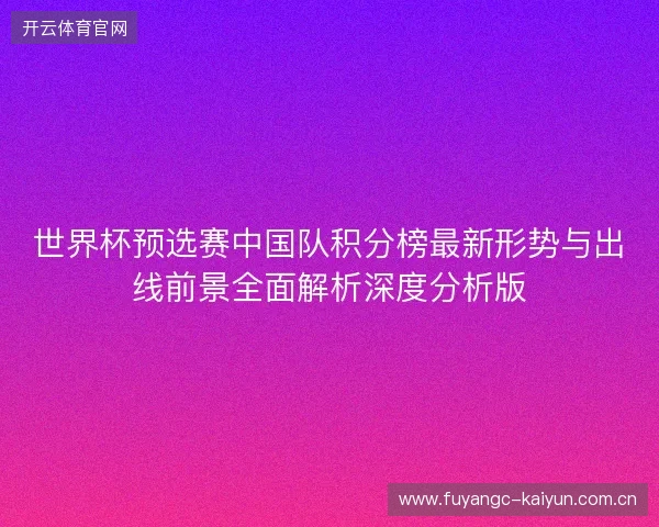 世界杯预选赛中国队积分榜最新形势与出线前景全面解析深度分析版