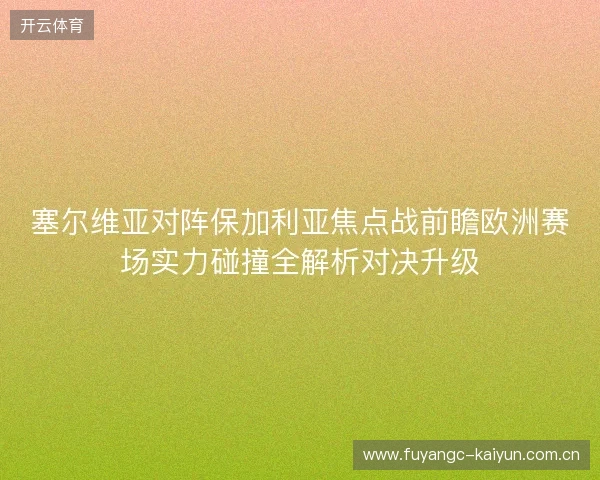 塞尔维亚对阵保加利亚焦点战前瞻欧洲赛场实力碰撞全解析对决升级