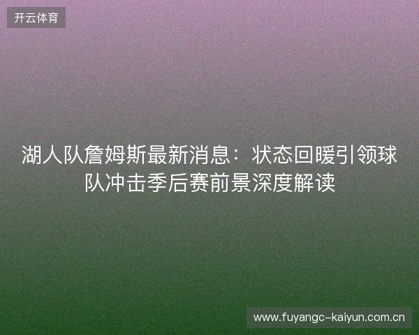 湖人队詹姆斯最新消息：状态回暖引领球队冲击季后赛前景深度解读