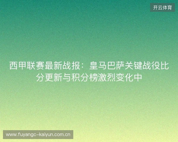 西甲联赛最新战报：皇马巴萨关键战役比分更新与积分榜激烈变化中