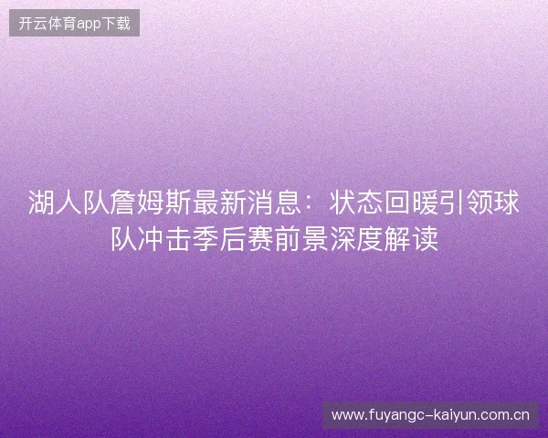 湖人队詹姆斯最新消息:状态回暖引领球队冲击季后赛前景深度解读 湖人队詹姆斯最新消息:状态回暖引领球队冲击季后赛前景深度解读